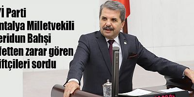 İYİ Parti Antalya Milletvekili Bahşi afetten zarar gören çiftçileri sordu