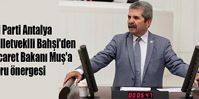 İyi Parti Antalya Milletvekili Bahşi'den Ticaret Bakanı Muş'a soru önergesi
