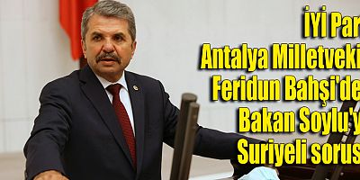 İYİ Parti Antalya Milletvekili Feridun Bahşi'den Soylu'ya Suriyeli sorusu