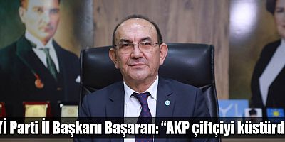 İYİ Parti İl Başkanı Mehmet Başaran: “AKP çiftçiyi küstürdü”