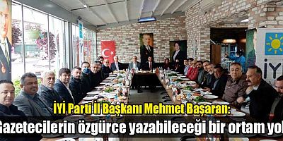 İYİ Parti İl Başkanı Mehmet Başaran: “Gazetecilerin özgürce yazabileceği bir ortam yok”