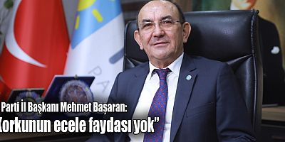 İYİ Parti İl Başkanı Mehmet Başaran: “Korkunun ecele faydası yok”