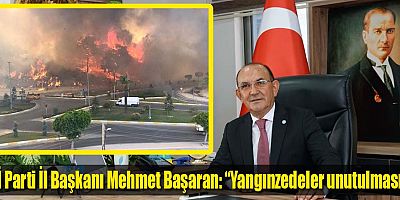 İYİ Parti İl Başkanı Mehmet Başaran: “Yangınzedeler unutulmasın”