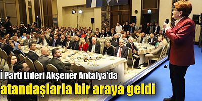 İYİ Parti Lideri Akşener Antalya'da vatandaşlarla bir araya geldi
