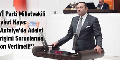İYİ Parti Milletvekili Aykut Kaya: “Antalya'da Adalet Erişimi Sorunlarına Son Verilmeli!