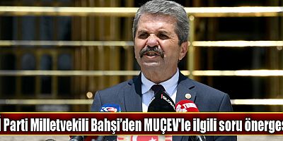 İYİ Parti Milletvekili Bahşi’den MUÇEV'le ilgili soru önergesi
