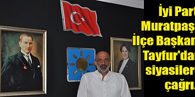 İyi Parti Muratpaşa İlçe Başkanı Tayfur'dan siyasilere çağrı