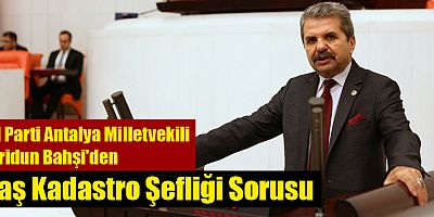 İYİ Partili Bahşi'den Kaş Kadastro Şefliği Sorusu
