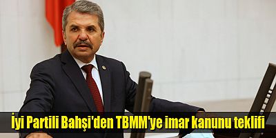 İyi Partili Bahşi'den TBMM'ye imar kanunu teklifi