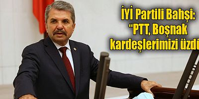 İYİ Partili Bahşi: “PTT Boşnak Kardeşlerimizi üzdü”