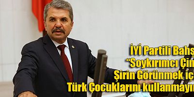 İYİ Partili Bahşi: “Soykırımcı Çin’e Şirin Görünmek için Türk Çocuklarını kullanmayın”