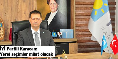 İYİ Partili Karacan: Yerel seçimler milat olacak