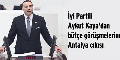 İyi Partili Kaya'dan bütçe görüşmelerinde Antalya çıkışı