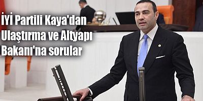 İYİ Partili Kaya'dan Ulaştırma ve Altyapı Bakanı'na sorular