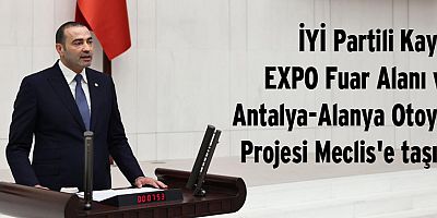 İYİ Partili Kaya, EXPO Fuar Alanı ve Antalya-Alanya Otoyol Projesi Meclis'e taşıdı
