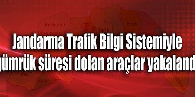 Jandarma Trafik Bilgi Sistemiyle gümrük süresi dolan araçlar yakalandı