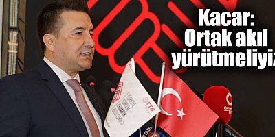 Kacar: Ortak akıl yürütmeliyiz