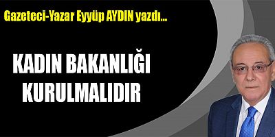 KADIN BAKANLIĞI KURULMALIDIR