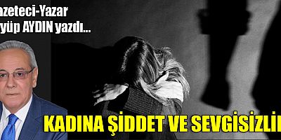 KADINA ŞİDDET VE SEVGİSİZLİK!