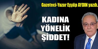 KADINA YÖNELİK ŞİDDET!