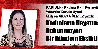 Kadınların Hayatına Dokunmayan Bir Gündem Eksiktir