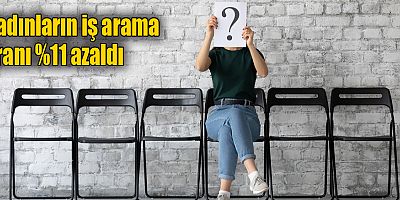 Kadınların iş arama oranı %11 azaldı