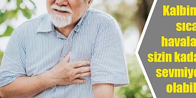 Kalbiniz sıcak havaları sizin kadar sevmiyor olabilir