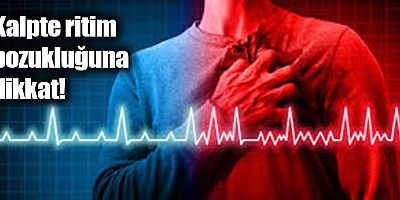 Kalpte ritim bozukluğuna dikkat!