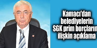 Kamacı'dan belediyelerin SGK prim borçlarına ilişkin açıklama