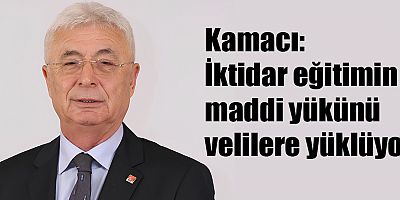 Kamacı: İktidar eğitimin maddi yükünü velilere yüklüyor