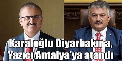 Karaloğlu Diyarbakır'a, Yazıcı Antalya'ya atandı