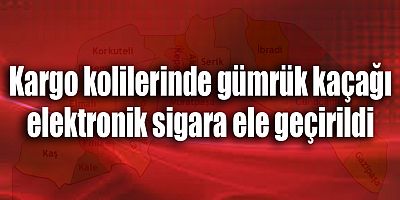 Kargo kolilerinde gümrük kaçağı elektronik sigara ele geçirildi