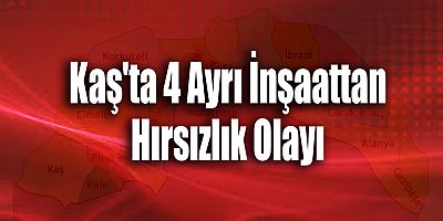 Kaş'ta 4 Ayrı İnşaattan Hırsızlık Olayı