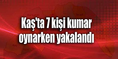 Kaş'ta 7 kişi kumar oynarken yakalandı