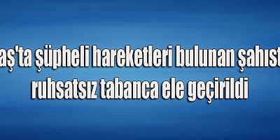 Kaş'ta şüpheli hareketleri bulunan şahısta ruhsatsız tabanca ele geçirildi