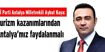 Kaya: Turizm kazanımlarından Antalya’mız faydalanmalı