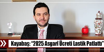 Kayabaş: “2025 Asgarî Ücreti Lastik Patlattı!”