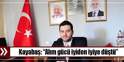 Kayabaş: “Alım gücü iyiden iyiye düştü”
