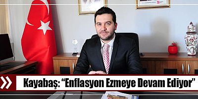 Kayabaş: “Enflasyon Ezmeye Devam Ediyor”