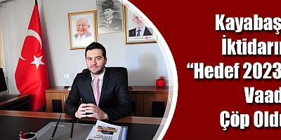 Kayabaş:  İktidarın “Hedef 2023” Vaadi Çöp Oldu