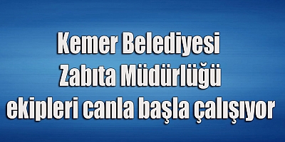 Kemer Belediyesi Zabıta Müdürlüğü ekipleri canla başla çalışıyor