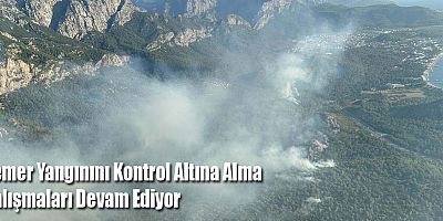 Kemer Yangınını Kontrol Altına Alma Çalışmaları Devam Ediyor