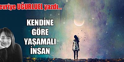 KENDİNE GÖRE YAŞAMALI İNSAN