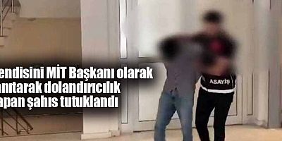 Kendisini MİT Başkanı Olarak Tanıtarak Dolandırıcılık Yapan Şahıs tutuklandı