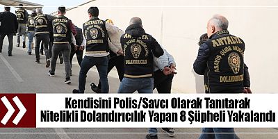 Kendisini Polis/Savcı Olarak Tanıtarak Nitelikli Dolandırıcılık Yapan 8 Şüpheli Yakalandı