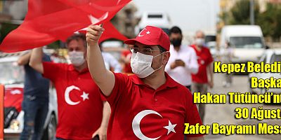 Kepez Belediye Başkanı Hakan Tütüncü’nün 30 Ağustos Zafer Bayramı Mesajı