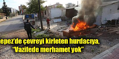 Kepez’de çevreyi kirleten hurdacıya, “Vazifede merhamet yok”