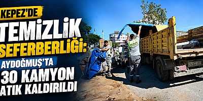 Kepez’de temizlik seferberliği: Aydoğmuş’ta 30 kamyon atık kaldırıldı
