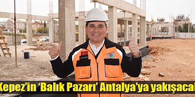 Kepez’in ‘Balık Pazarı’ Antalya’ya yakışacak