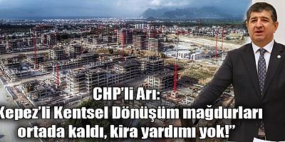 “Kepez’li Kentsel Dönüşüm Mağdurları Ortada Kaldı. Kira Yardımı Yok!”